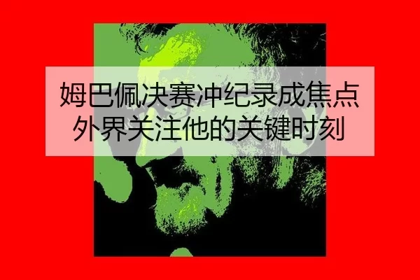 姆巴佩决赛冲纪录成焦点 外界关注他的关键时刻 | Aiyouxi